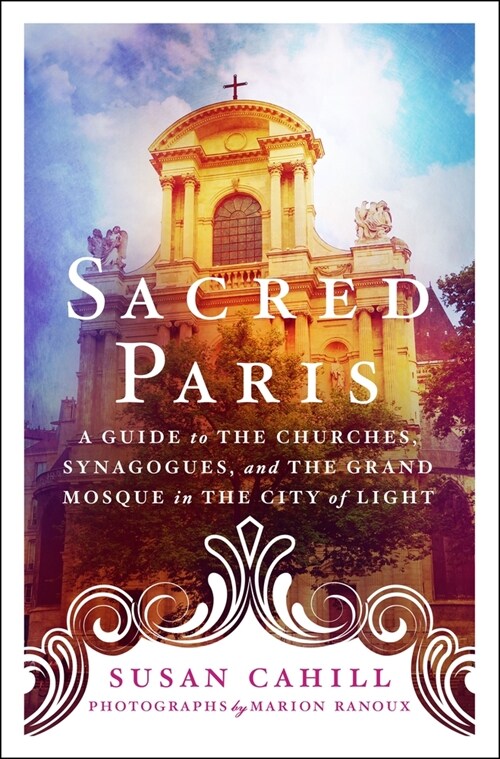 Sacred Paris: A Guide to the Churches, Synagogues, and the Grand Mosque in the City of Light (Paperback)