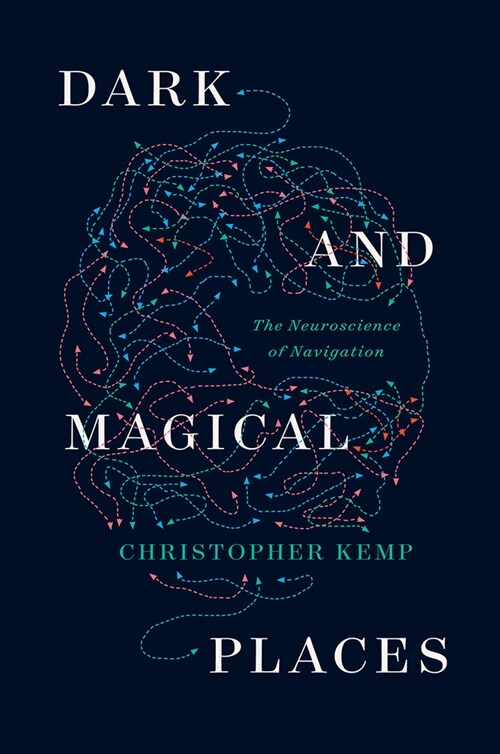 Dark and Magical Places: The Neuroscience of Navigation (Hardcover)