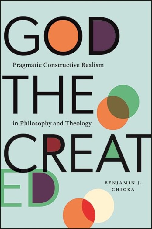 God the Created: Pragmatic Constructive Realism in Philosophy and Theology (Hardcover)