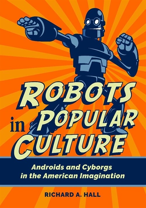 Robots in Popular Culture: Androids and Cyborgs in the American Imagination (Hardcover)