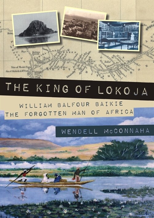 The King of Lokoja : William Balfour Baikie the Forgotten Man of Africa (Paperback)