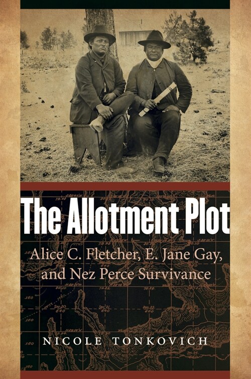 The Allotment Plot: Alice C. Fletcher, E. Jane Gay, and Nez Perce Survivance (Paperback)