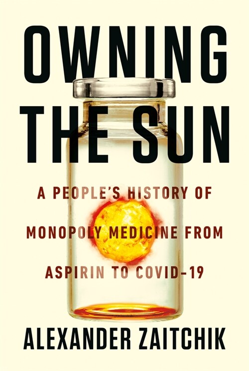 Owning the Sun: A Peoples History of Monopoly Medicine from Aspirin to Covid-19 Vaccines (Hardcover)