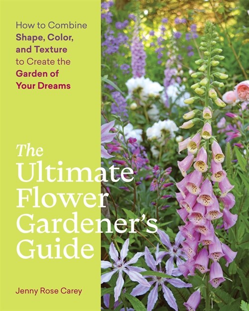 The Ultimate Flower Gardeners Guide: How to Combine Shape, Color, and Texture to Create the Garden of Your Dreams (Paperback)
