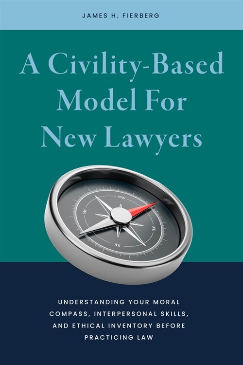 A Civility-Based Model for New Lawyers: Understanding Your Moral Compass, Interpersonal Skills, and Ethical Inventory Before Practicing Law (Paperback)