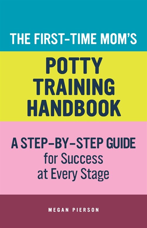 The First-Time Moms Potty-Training Handbook: A Step-By-Step Guide for Success at Every Stage (Paperback)