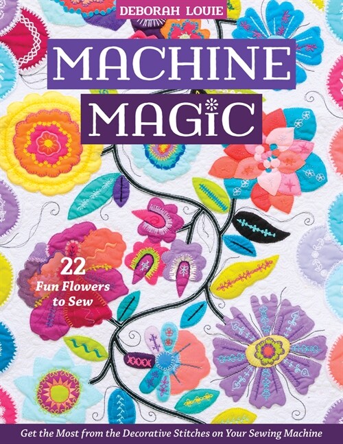 Machine Magic: Get the Most from the Decorative Stitches on Your Sewing Machine; 22 Fun Flowers to Sew (Paperback)