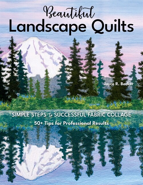 Beautiful Landscape Quilts: Simple Steps to Successful Fabric Collage; 50+ Tips for Professional Results (Paperback)