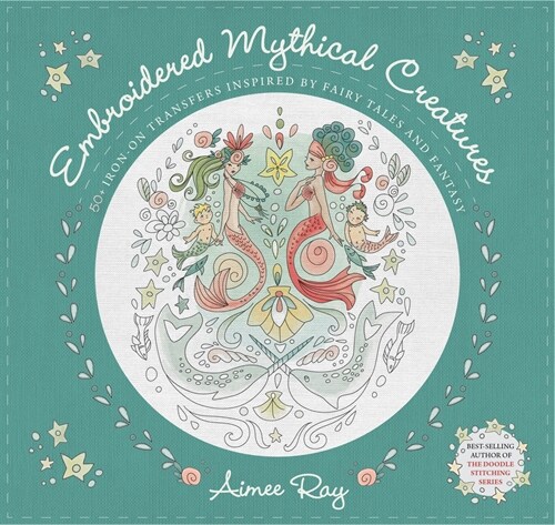 Embroidered Mythical Creatures: 50+ Iron-On Transfers Inspired by Fairy Tales & Fantasy (Paperback)