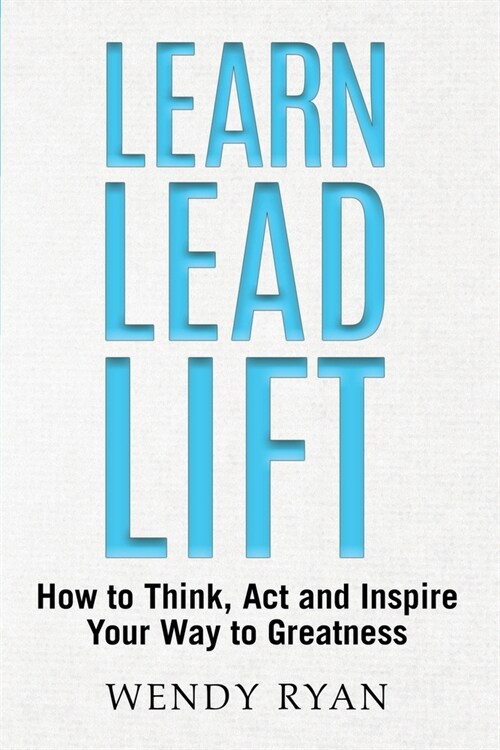 Learn Lead Lift: How to Think, Act and Inspire Your Way to Greatness (Paperback)