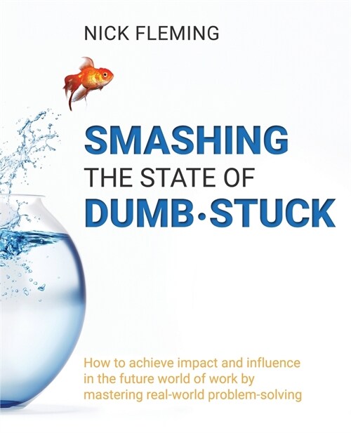 Smashing the State of Dumb-stuck: How to achieve impact and influence in the future world of work by mastering real-world problem-solving (Paperback)