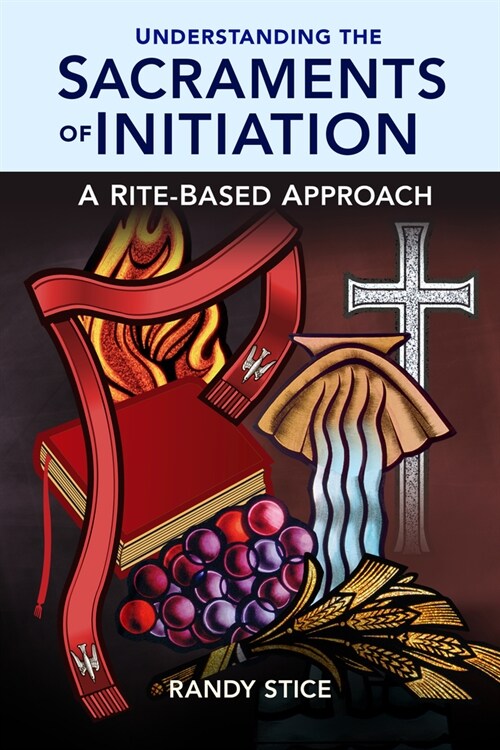 Understanding the Sacraments of Initiation: A Rite-Based Approach (Paperback)