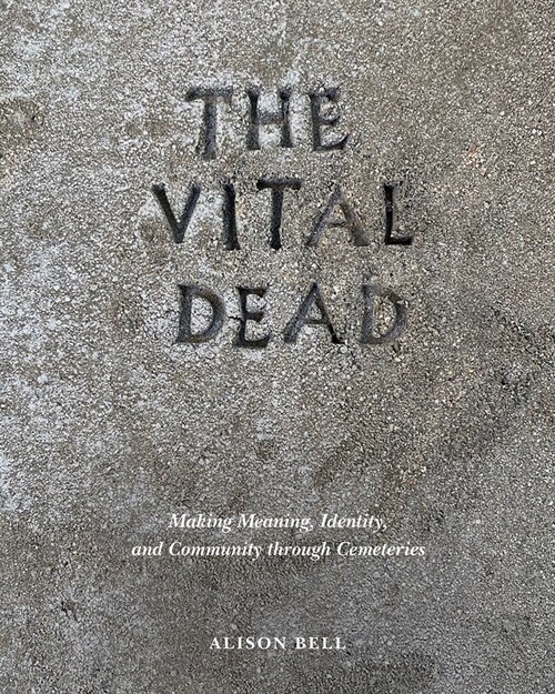 The Vital Dead: Making Meaning, Identity, and Community Through Cemeteries (Hardcover)