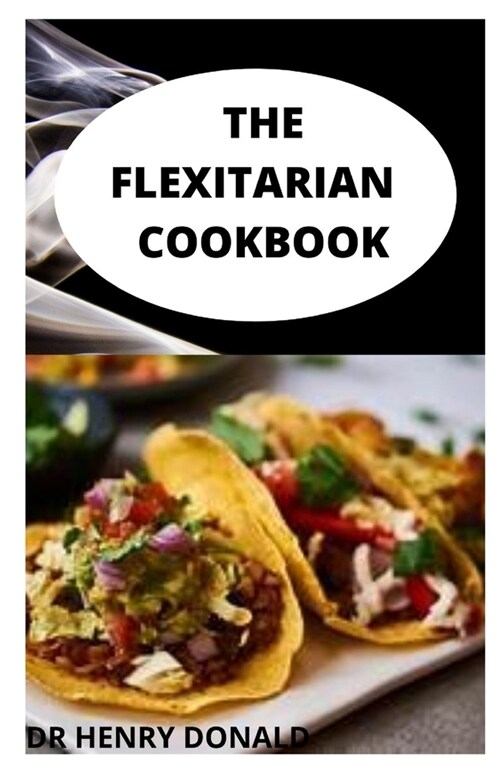 THE FLEXITARIAN COOKBOOK : The 100 percent flexitarian cookbook with delicious adaptable recipes for part-time vegans and vegetarians (Paperback)