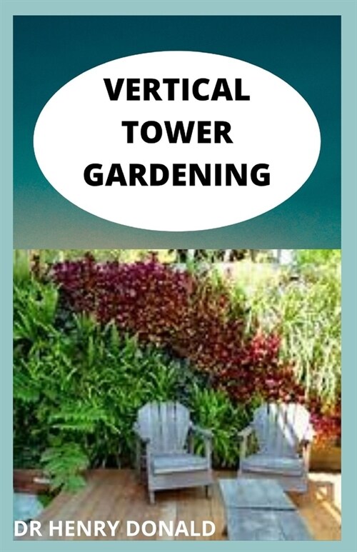 VERTICAL TOWER GARDENIG : The complete and perfect guide for beginners to organic and sustainable produce production without a backyard (Paperback)