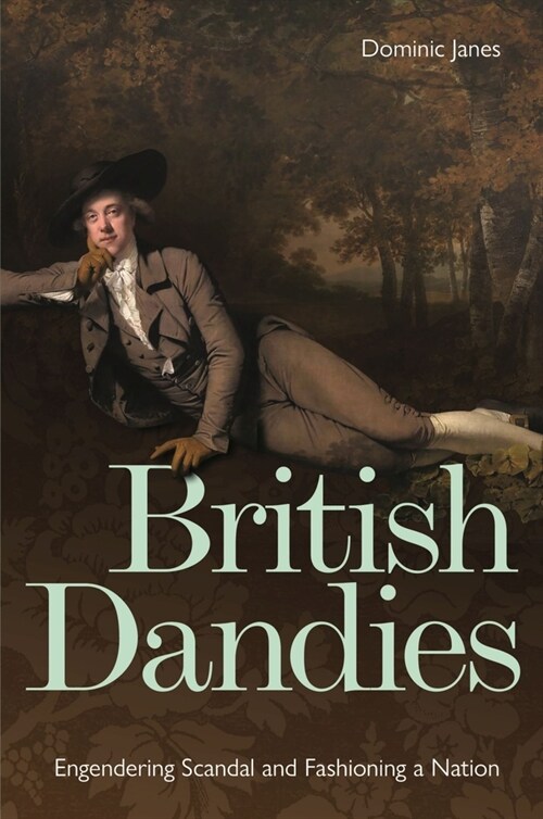 British Dandies : Engendering Scandal and Fashioning a Nation (Hardcover)