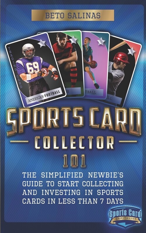 Sports Card Collector 101: The Simplified Newbies Guide to Start Collecting and Investing in Sports Cards in Less Than 7 Days (Paperback)