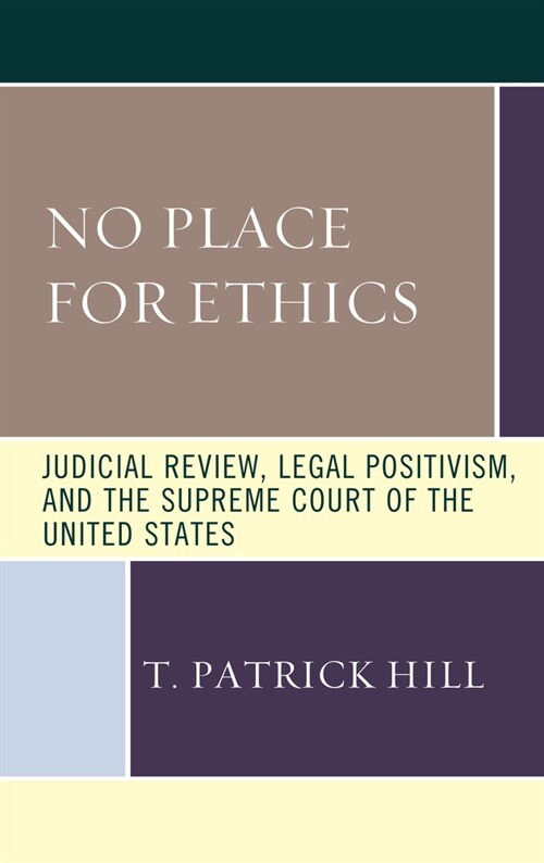 No Place for Ethics: Judicial Review, Legal Positivism, and the Supreme Court of the United States (Hardcover)