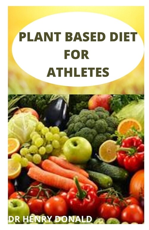 Plant Based Diet for Athletes: The comprehensive on the plant based high protein recipes to improve your athletic perfomance and grow muscle (Paperback)