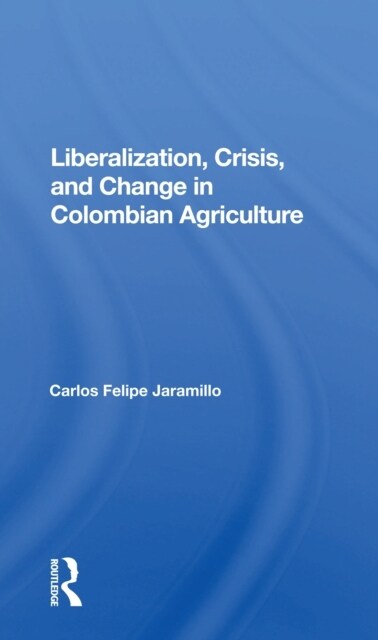 Liberalization And Crisis In Colombian Agriculture (Paperback)