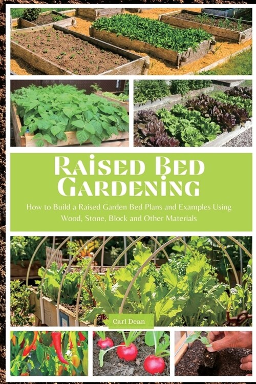Raised Bed Gardening: How to Build a Raised Garden Bed Plans and Examples Using Wood, Stone, Block and Other Materials (Paperback)