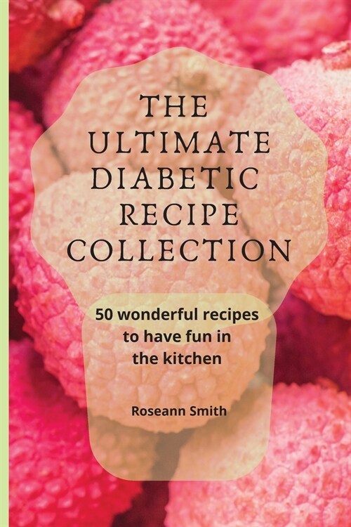 The Ultimate Diabetic Recipe Collection: 50 wonderful recipes to have fun in the kitchen (Paperback)