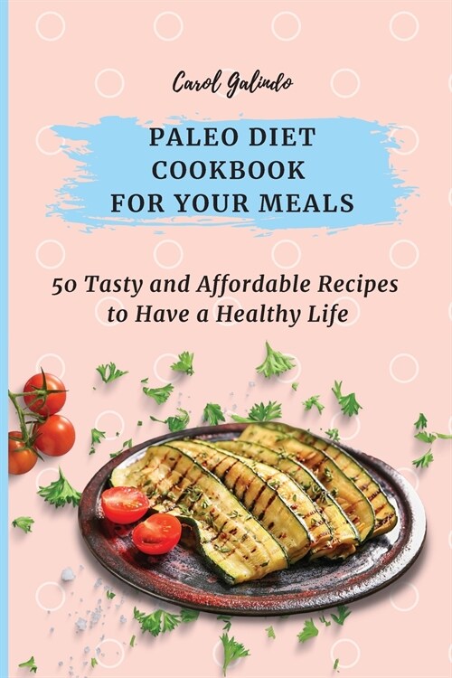 Paleo Diet Cookbook for Your Meals: 50 Tasty and Affordable Recipes to Have a Healthy Life (Paperback)