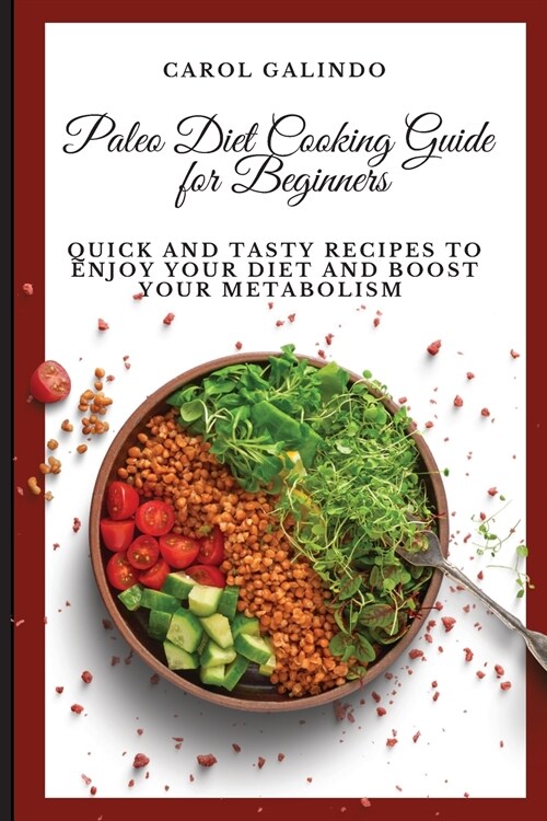 Paleo Diet Cooking Guide for Beginners: Quick and Tasty Recipes to Enjoy your Diet and Boost your Metabolism (Paperback)
