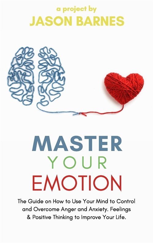 Master Your Emotion: The Guide on How to Use Your Mind to Control and Overcome Anger and Anxiety. Feelings and Positive Thinking to Improve (Hardcover)