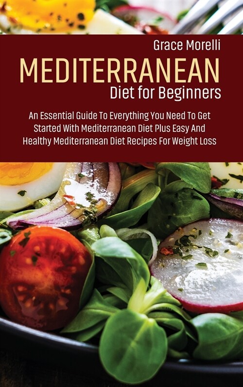 Mediterranean Diet For Beginners: An Essential Guide To Everything You Need To Get Started With Mediterranean Diet Plus Easy And Healthy Mediterranean (Hardcover)