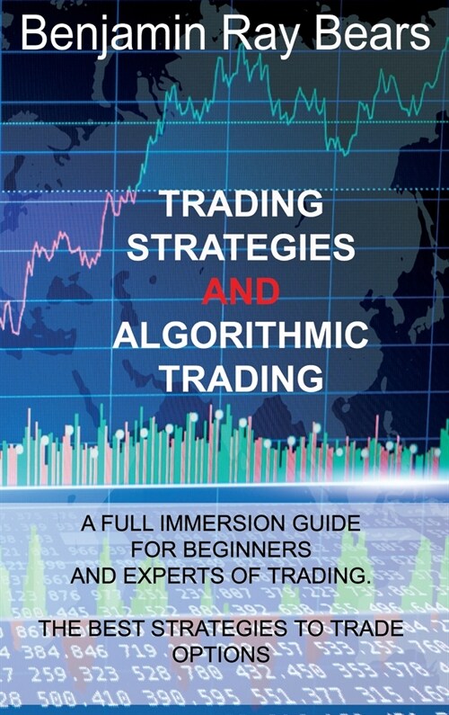 Trading Strategies and Algorithmic Trading: A Full Immersion Guide for Beginners and Experts of Trading. the Best Strategies to Trade Options (Hardcover)