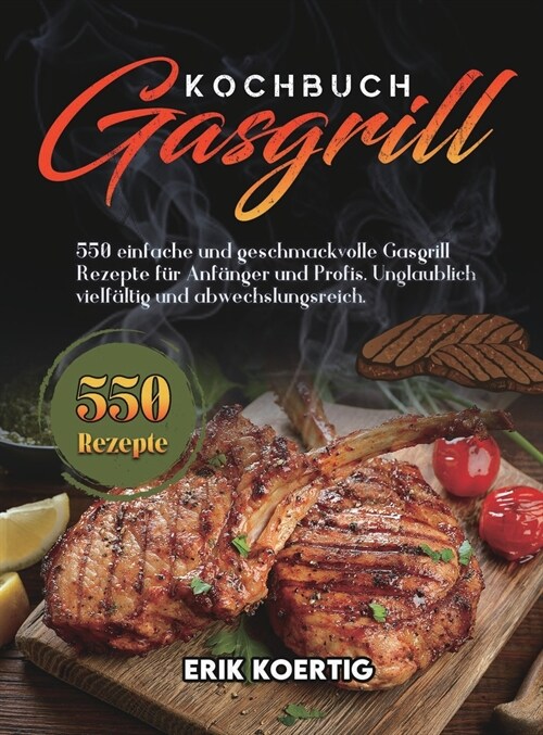 Gasgrill Kochbuch: 550 einfache und geschmackvolle Gasgrill Rezepte f? Anf?ger und Profis. Unglaublich vielf?tig und abwechslungsreich (Hardcover)