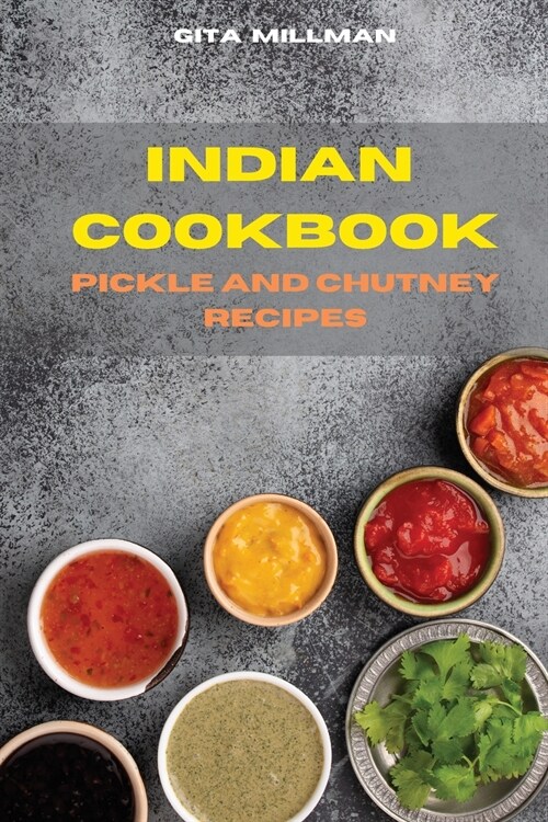 Indian Cookbook Pickle and Chutney Recipes: Traditional, Creative and Delicious Indian Recipes Easily To prepare (Paperback)