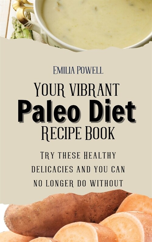 Your vibrant Paleo Diet Recipe Book: Try these Healthy delicacies and you can no longer do without (Hardcover)