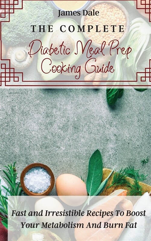 The Complete Diabetic Meal Prep Cooking Guide: Fast and Irresistible Recipes To Boost Your Metabolism And Burn Fat (Hardcover)