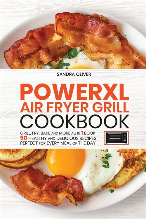 PowerXl Air Fryer Grill Cookbook: Grill, Fry, Bake and more all in 1 book! 50 Healthy and Delicious Recipes Perfect for Every Meal of the Day. (Paperback)
