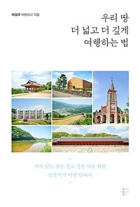 우리 땅 더 넓고 더 깊게 여행하는 법 :가치 있는 삶을 살고 싶은 이를 위한 인문학적 여행 안내서 