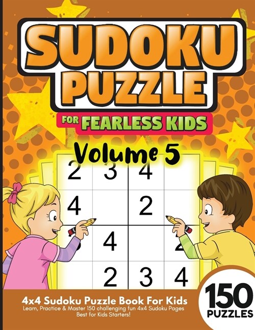 Sudoku for Fearless Kids Vol.5 150 Puzzles: Learn, Practice and Master 150 challenging fun 4x4 Sudoku Pages Best for Kids Starters! (Paperback)