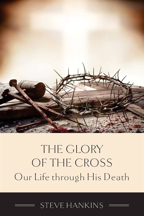 The Glory of the Cross: Our Life through His Death (Paperback)