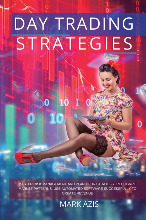 Day Trading Strategies: Master Risk Management and Plan your Strategy, Recognize Market Patterns. Use Automated Software Successfully to Creat (Paperback)