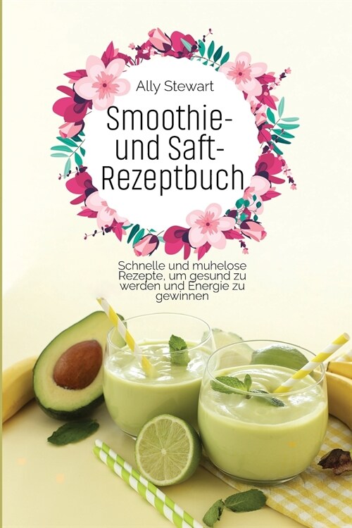 Smoothie- und Saft- Rezeptbuch: Schnelle und mühelose Rezepte, um gesund zu werden und Energie zu gewinnen (Paperback)