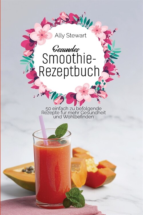 Gesundes Smoothie-Rezeptbuch: 50 einfach zu befolgende Rezepte für mehr Gesundheit und Wohlbefinden (Paperback)