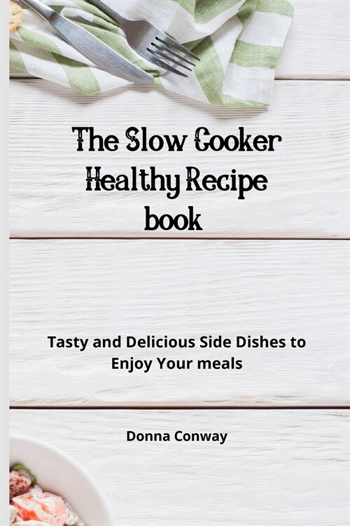 The Slow Cooker Healthy Recipe book: Tasty and Delicious Side Dishes to Enjoy Your meals (Paperback)