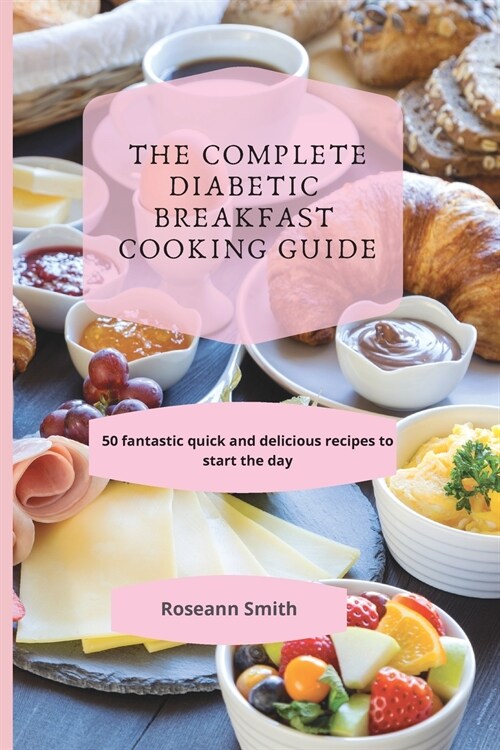 The Complete Diabetic Breakfast Cooking Guide: 50 fantastic quick and delicious recipes to start the day (Paperback)