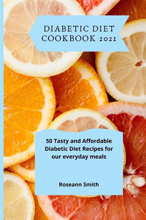 Diabetic Diet Cookbook 2021: 50 Tasty and Affordable Diabetic Diet Recipes for our everyday meals (Paperback)