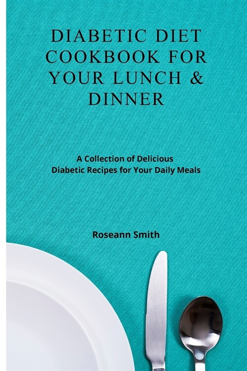Diabetic Diet Cookbook for Your Lunch & Dinner: A Collection of Delicious Diabetic Recipes for Your Daily Meals (Paperback)