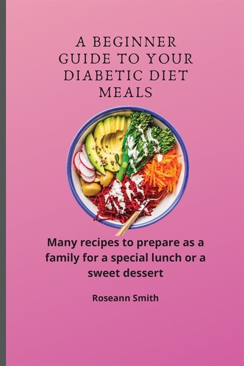 A Beginner Guide to Your Diabetic diet Meals: Many recipes to prepare as a family for a special lunch or a sweet dessert (Paperback)