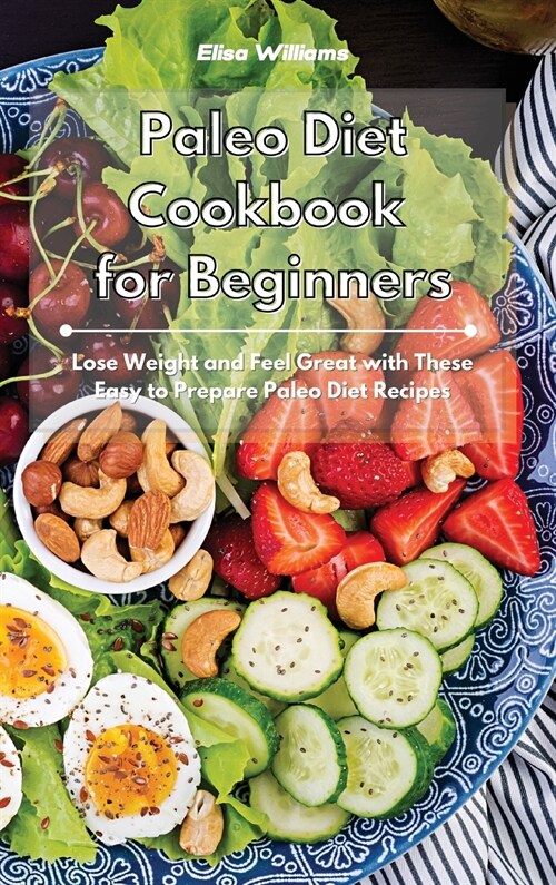 Paleo Diet Cookbook for Beginners: Lose Weight and Feel Great with These Easy to Prepare Paleo Diet Recipes (Hardcover)