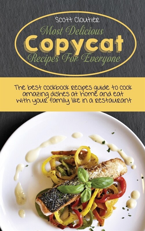 Most Delicious Copycat Recipes for Everyone: The Best Cookbook Recipes Guide To Cook Amazing Dishes At Home And Eat With Your Family Like In A Restaur (Hardcover)
