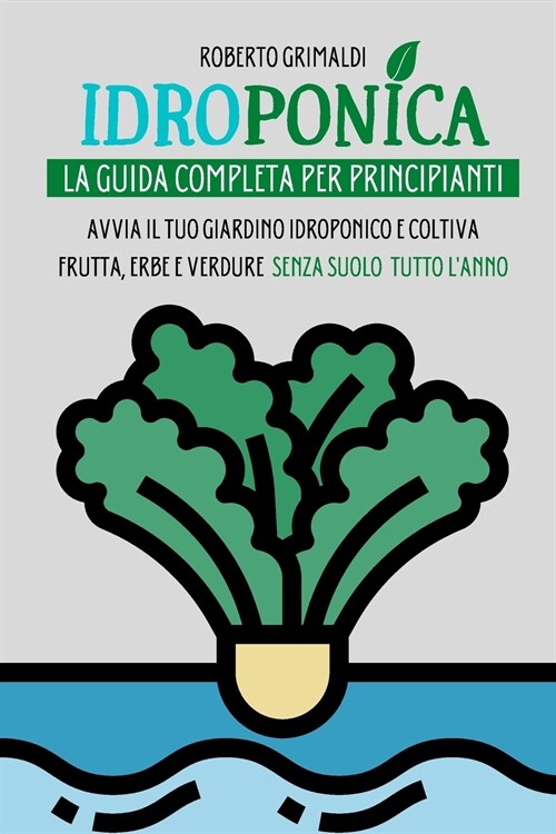 Idroponica: La Guida Completa Per Principianti: Avvia Il Tuo Giardino Idroponico E Coltiva Frutta, Erbe E Verdure Senza Suolo Tutt (Paperback, Italian)